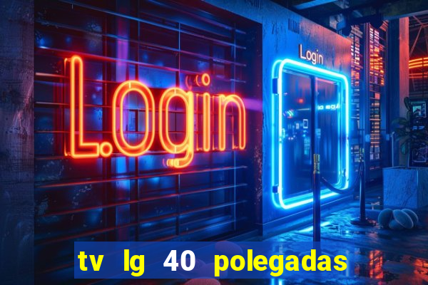 tv lg 40 polegadas casas bahia